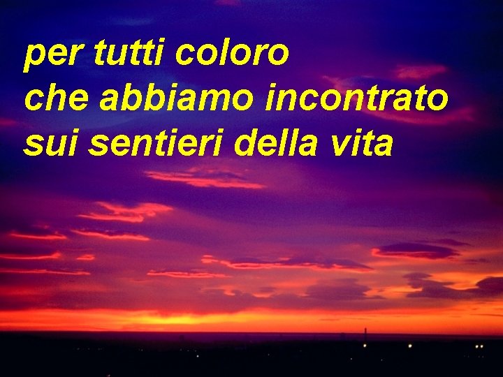 per tutti coloro che abbiamo incontrato sui sentieri della vita 