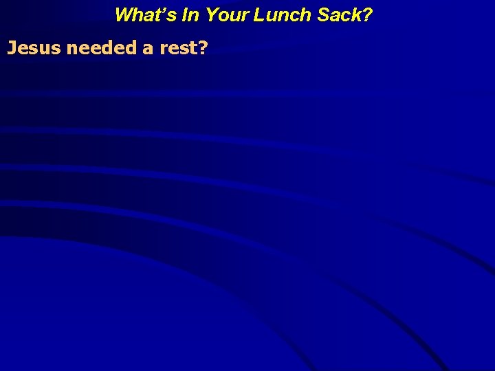 What’s In Your Lunch Sack? Jesus needed a rest? 