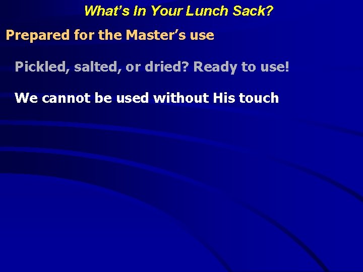 What’s In Your Lunch Sack? Prepared for the Master’s use Pickled, salted, or dried?