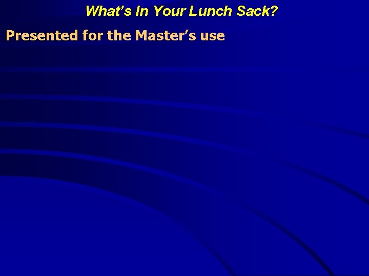 What’s In Your Lunch Sack? Presented for the Master’s use 