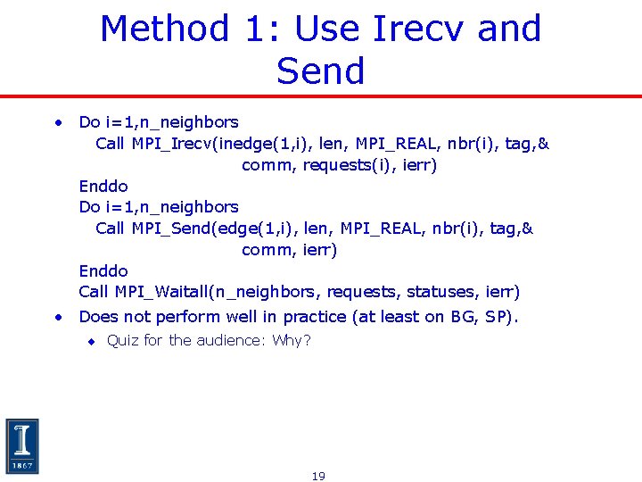 Method 1: Use Irecv and Send • Do i=1, n_neighbors Call MPI_Irecv(inedge(1, i), len, Method 1: Use Irecv and Send • Do i=1, n_neighbors Call MPI_Irecv(inedge(1, i), len,