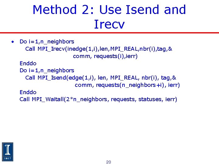 Method 2: Use Isend and Irecv • Do i=1, n_neighbors Call MPI_Irecv(inedge(1, i), len, Method 2: Use Isend and Irecv • Do i=1, n_neighbors Call MPI_Irecv(inedge(1, i), len,