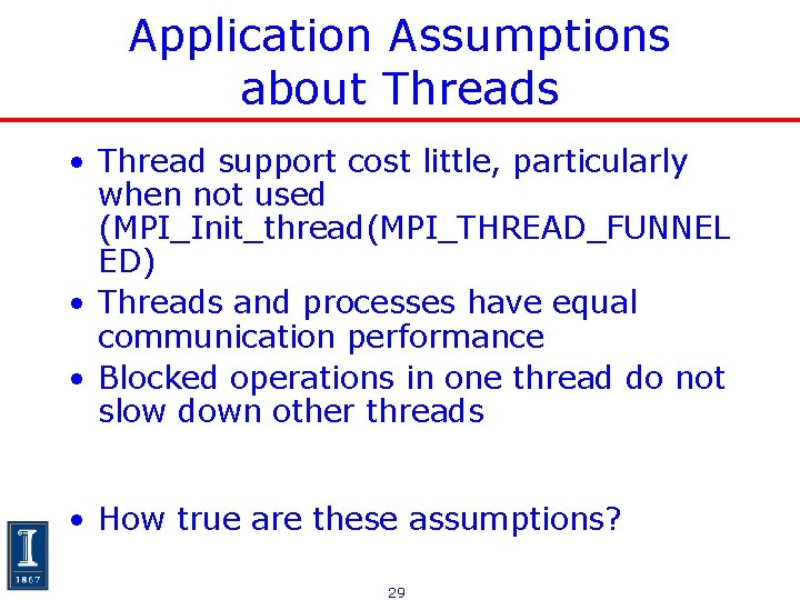 Application Assumptions about Threads • Thread support cost little, particularly when not used (MPI_Init_thread(MPI_THREAD_FUNNEL Application Assumptions about Threads • Thread support cost little, particularly when not used (MPI_Init_thread(MPI_THREAD_FUNNEL