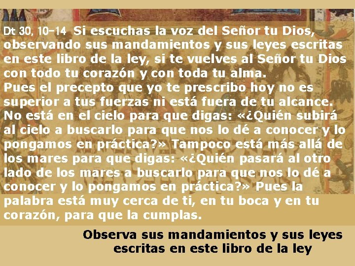 Dt 30, 10 -14 Si escuchas la voz del Señor tu Dios, observando sus