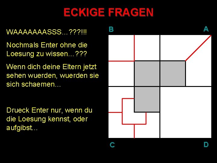 ECKIGE FRAGEN WAAAAAAASSS…? ? ? !!! B A C D Nochmals Enter ohne die