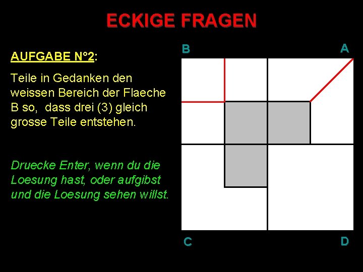 ECKIGE FRAGEN AUFGABE N° 2: B A C D Teile in Gedanken den weissen