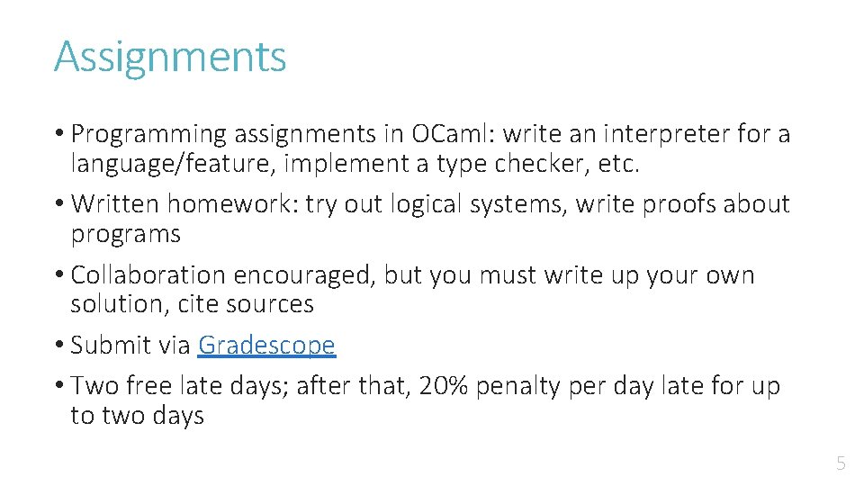Assignments • Programming assignments in OCaml: write an interpreter for a language/feature, implement a