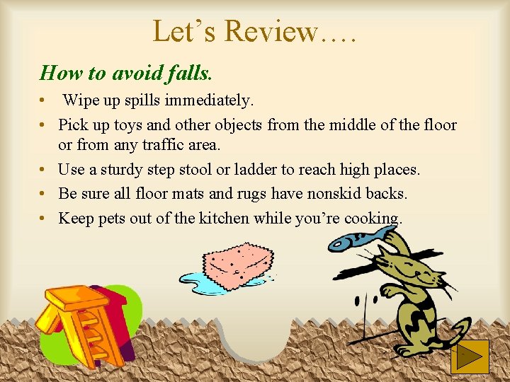 Let’s Review…. How to avoid falls. • Wipe up spills immediately. • Pick up