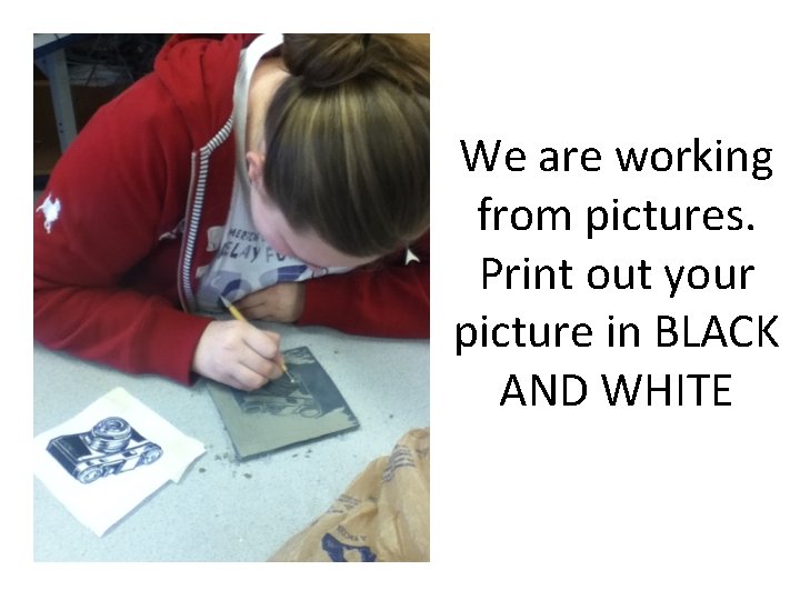 We are working from pictures. Print out your picture in BLACK AND WHITE 