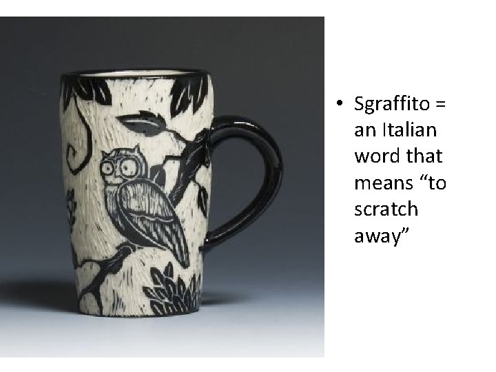  • Sgraffito = an Italian word that means “to scratch away” 