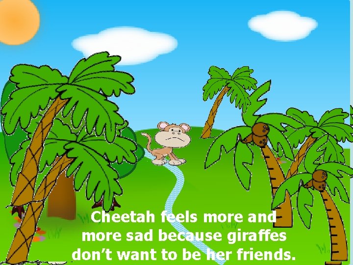 I can´t see them Where are the monkeys? Cheetah feels more and more sad