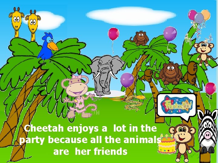 Cheetah enjoys a lot in the party because all the animals are her friends