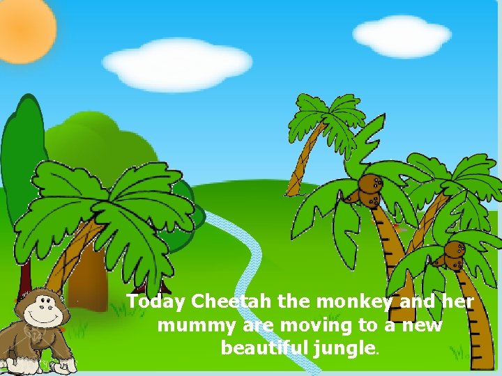 Today Cheetah the monkey and her mummy are moving to a new beautiful jungle.