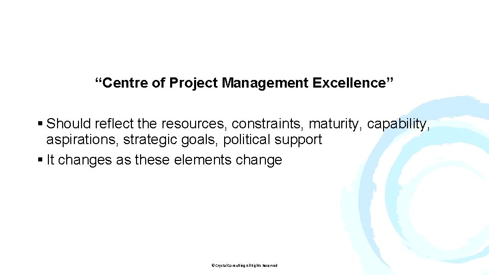 “Centre of Project Management Excellence” § Should reflect the resources, constraints, maturity, capability, aspirations,