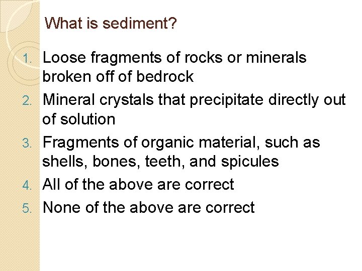 What is sediment? 1. 2. 3. 4. 5. Loose fragments of rocks or minerals What is sediment? 1. 2. 3. 4. 5. Loose fragments of rocks or minerals
