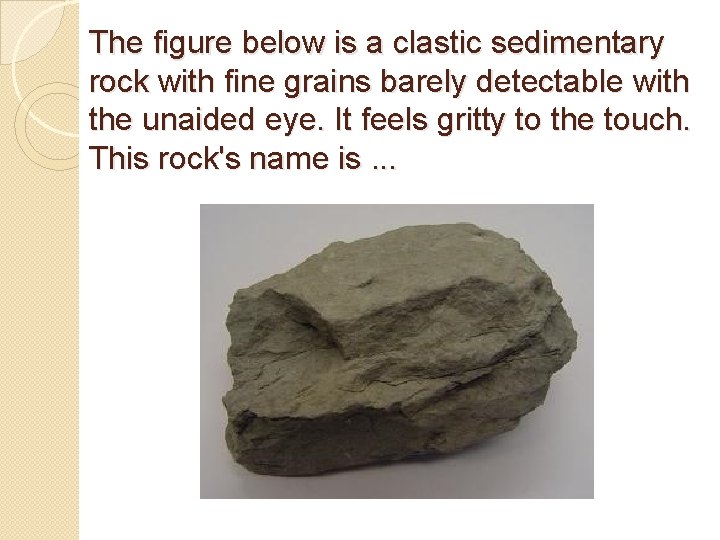 The figure below is a clastic sedimentary rock with fine grains barely detectable with The figure below is a clastic sedimentary rock with fine grains barely detectable with