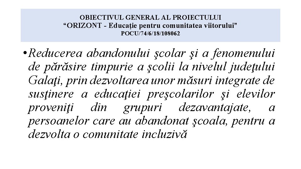 OBIECTIVUL GENERAL AL PROIECTULUI “ORIZONT - Educație pentru comunitatea viitorului” POCU/74/6/18/108062 • Reducerea abandonului