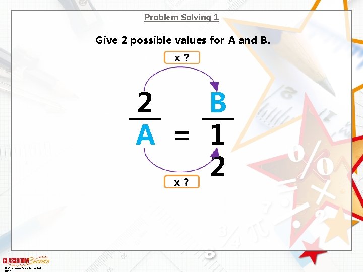 Problem Solving 1 Give 2 possible values for A and B. 2 B A