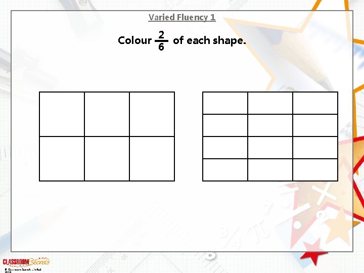 Varied Fluency 1 Colour © Classroom Secrets Limited 2 of each shape. 6 