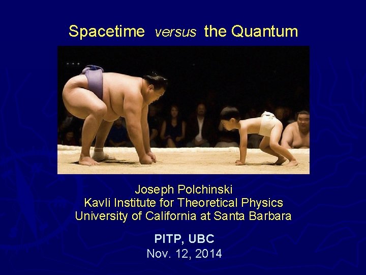 Spacetime versus the Quantum Joseph Polchinski Kavli Institute for Theoretical Physics University of California