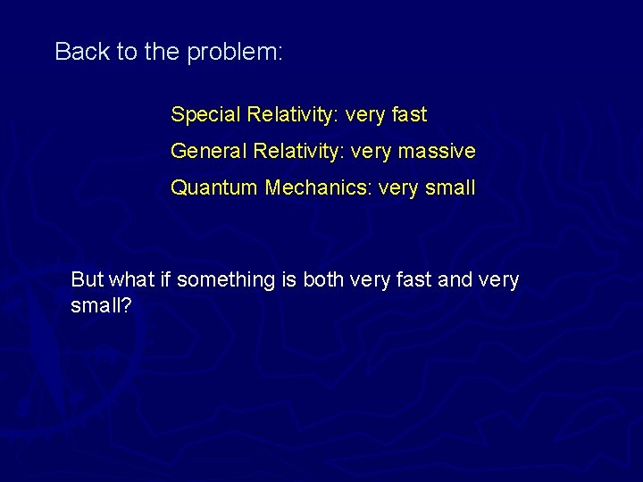 Back to the problem: Special Relativity: very fast General Relativity: very massive Quantum Mechanics: