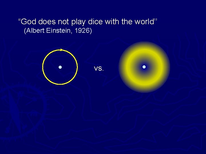 “God does not play dice with the world’’ (Albert Einstein, 1926) vs. 