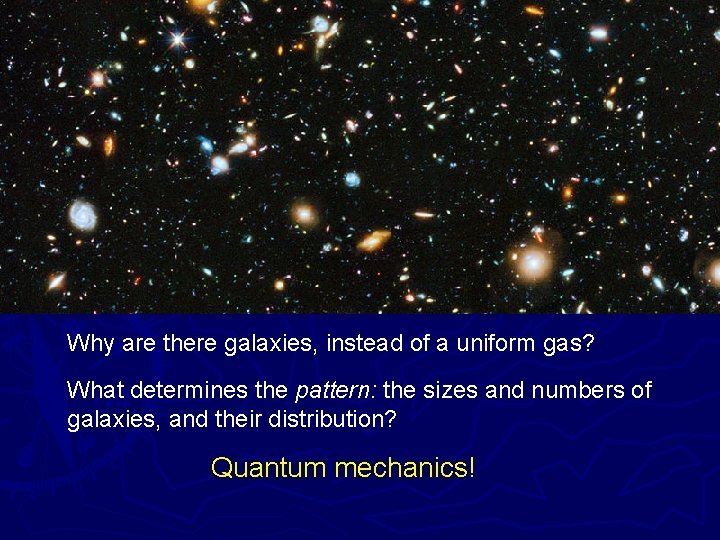 Why are there galaxies, instead of a uniform gas? What determines the pattern: the