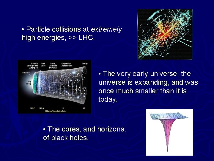  • Particle collisions at extremely high energies, >> LHC. • The very early