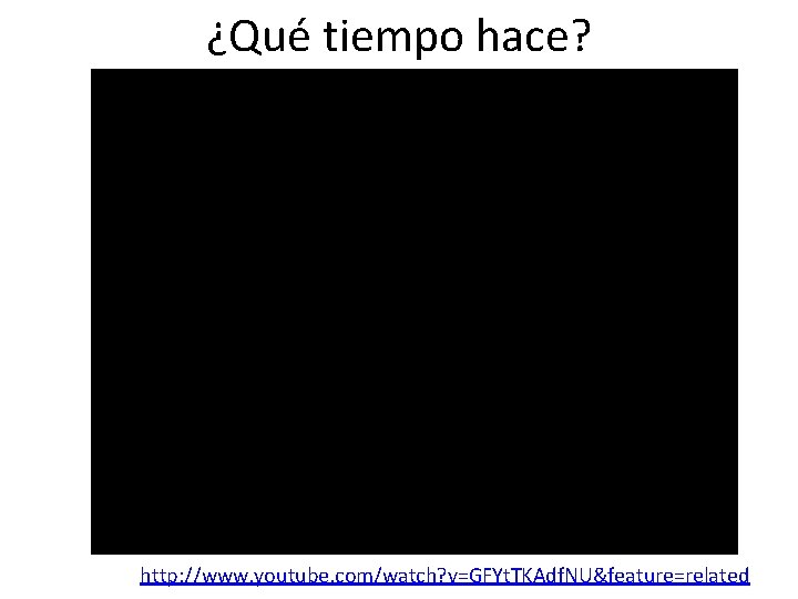 ¿Qué tiempo hace? http: //www. youtube. com/watch? v=GFYt. TKAdf. NU&feature=related 