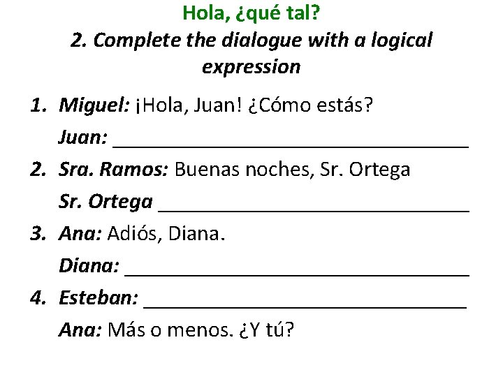 Hola, ¿qué tal? 2. Complete the dialogue with a logical expression 1. Miguel: ¡Hola,