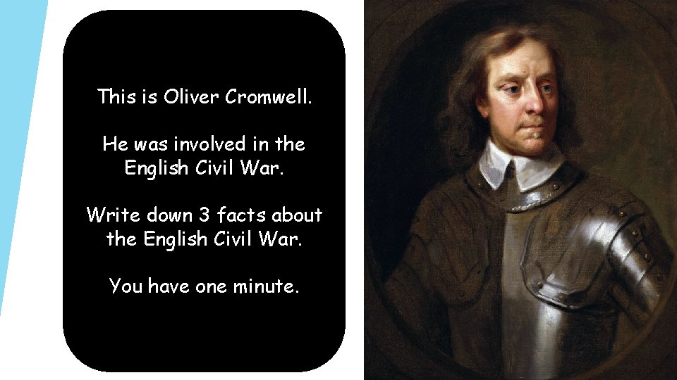 This is Oliver Cromwell. He was involved in the English Civil War. Write down