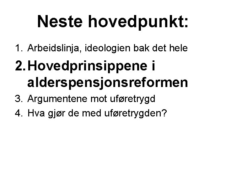 Neste hovedpunkt: 1. Arbeidslinja, ideologien bak det hele 2. Hovedprinsippene i alderspensjonsreformen 3. Argumentene