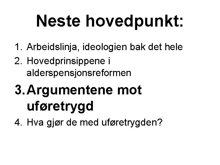 Neste hovedpunkt: 1. Arbeidslinja, ideologien bak det hele 2. Hovedprinsippene i alderspensjonsreformen 3. Argumentene