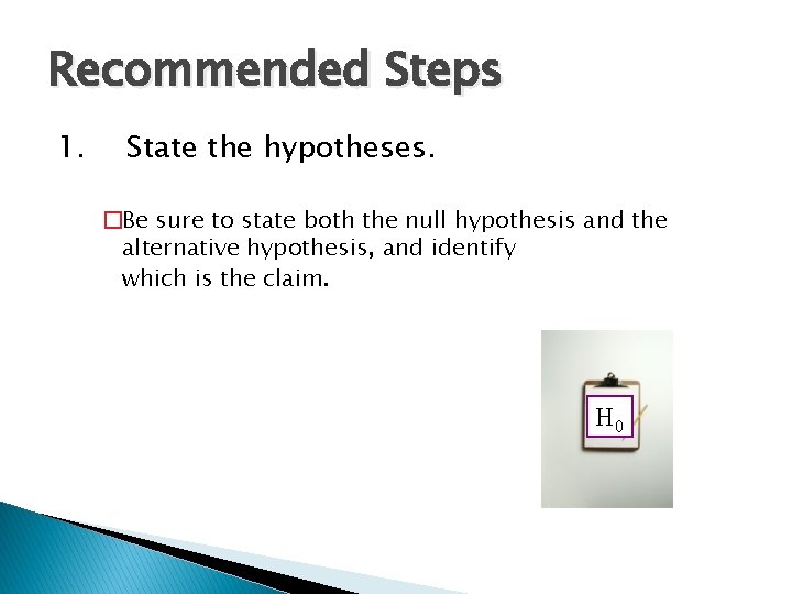 Recommended Steps 1. State the hypotheses. �Be sure to state both the null hypothesis