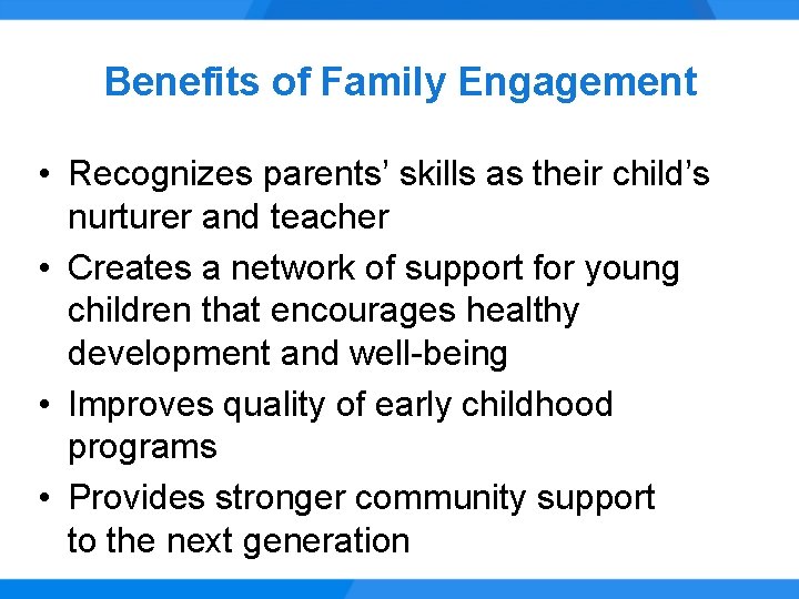 Benefits of Family Engagement • Recognizes parents’ skills as their child’s nurturer and teacher