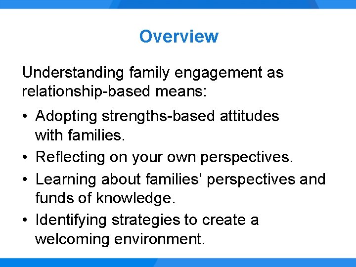 Overview Understanding family engagement as relationship-based means: • Adopting strengths-based attitudes with families. •