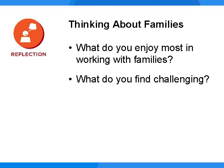Thinking About Families • What do you enjoy most in working with families? •