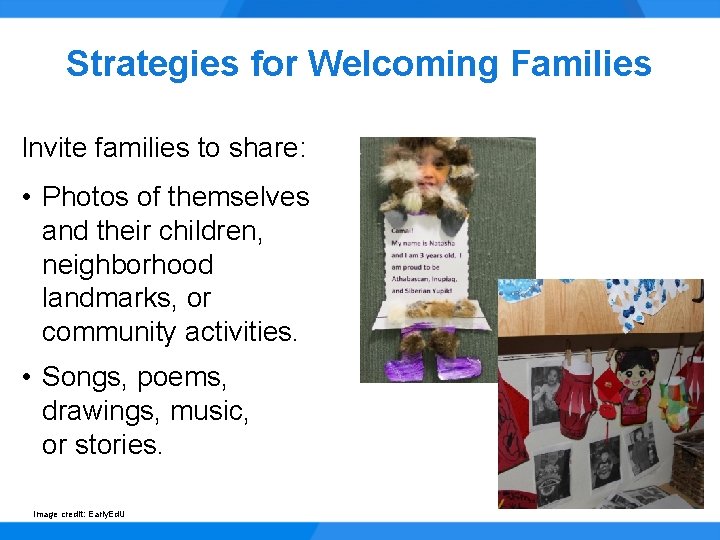 Strategies for Welcoming Families Invite families to share: • Photos of themselves and their