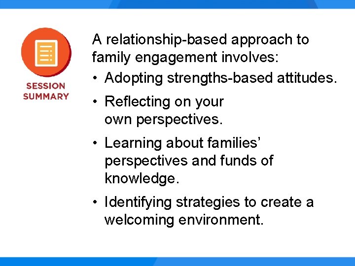 A relationship-based approach to family engagement involves: • Adopting strengths-based attitudes. • Reflecting on