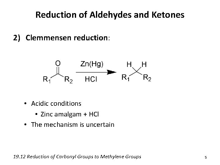 Reduction of Aldehydes and Ketones 2) Clemmensen reduction: • Acidic conditions • Zinc amalgam