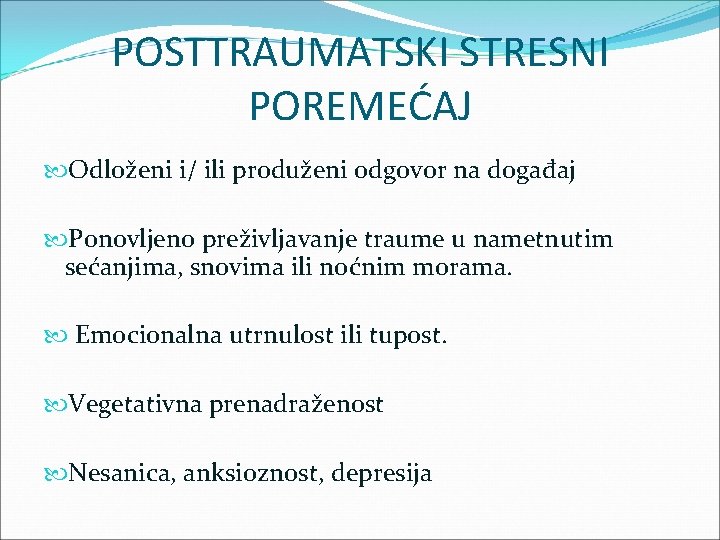 POSTTRAUMATSKI STRESNI POREMEĆAJ Odloženi i/ ili produženi odgovor na događaj Ponovljeno preživljavanje traume u