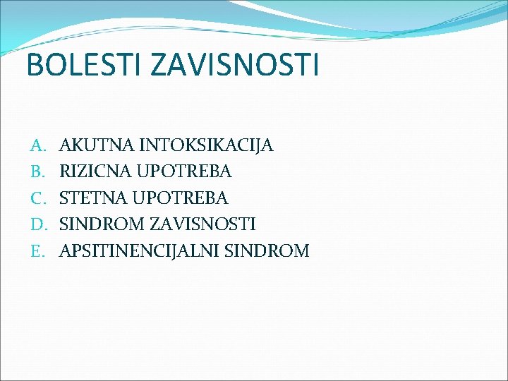 BOLESTI ZAVISNOSTI A. B. C. D. E. AKUTNA INTOKSIKACIJA RIZICNA UPOTREBA STETNA UPOTREBA SINDROM