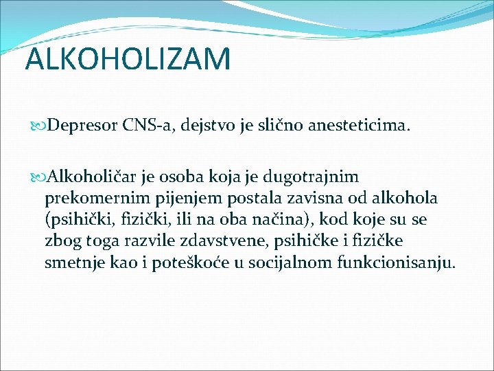 ALKOHOLIZAM Depresor CNS-a, dejstvo je slično anesteticima. Alkoholičar je osoba koja je dugotrajnim prekomernim