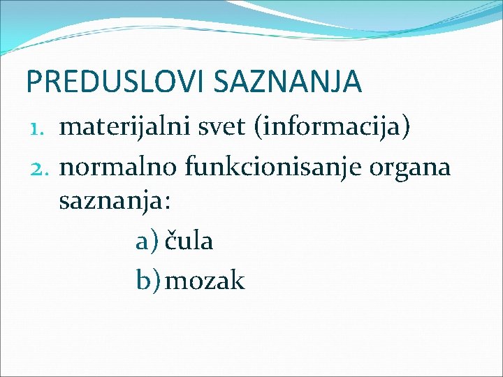 PREDUSLOVI SAZNANJA 1. materijalni svet (informacija) 2. normalno funkcionisanje organa saznanja: a) čula b)