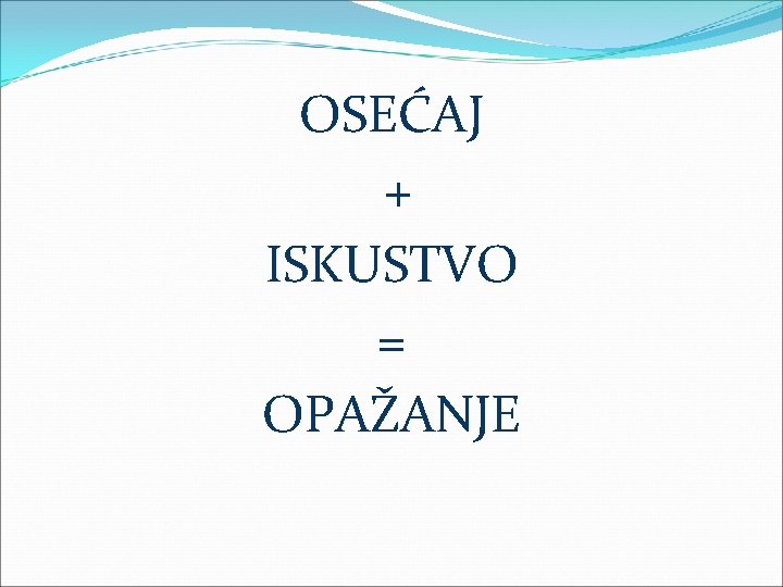 OSEĆAJ + ISKUSTVO = OPAŽANJE 