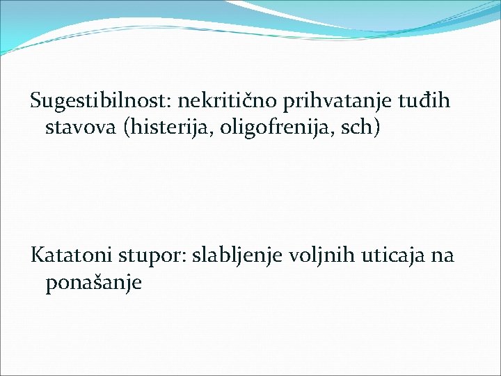 Sugestibilnost: nekritično prihvatanje tuđih stavova (histerija, oligofrenija, sch) Katatoni stupor: slabljenje voljnih uticaja na