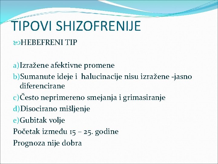 TIPOVI SHIZOFRENIJE HEBEFRENI TIP a)Izražene afektivne promene b)Sumanute ideje i halucinacije nisu izražene -jasno