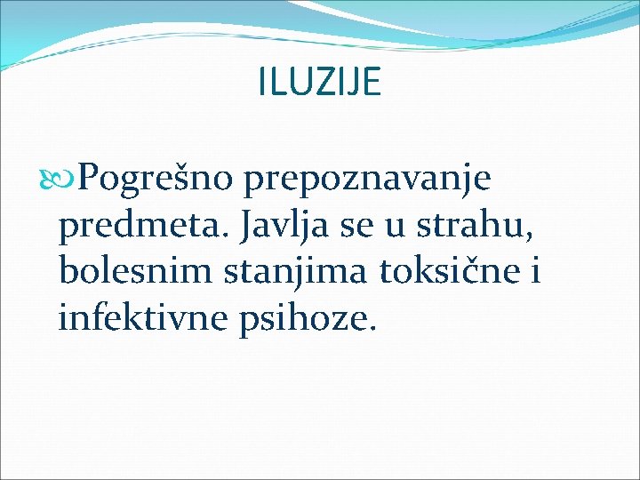 ILUZIJE Pogrešno prepoznavanje predmeta. Javlja se u strahu, bolesnim stanjima toksične i infektivne psihoze.