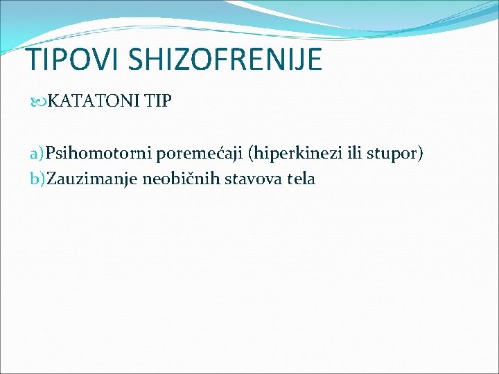 TIPOVI SHIZOFRENIJE KATATONI TIP a)Psihomotorni poremećaji (hiperkinezi ili stupor) b)Zauzimanje neobičnih stavova tela 