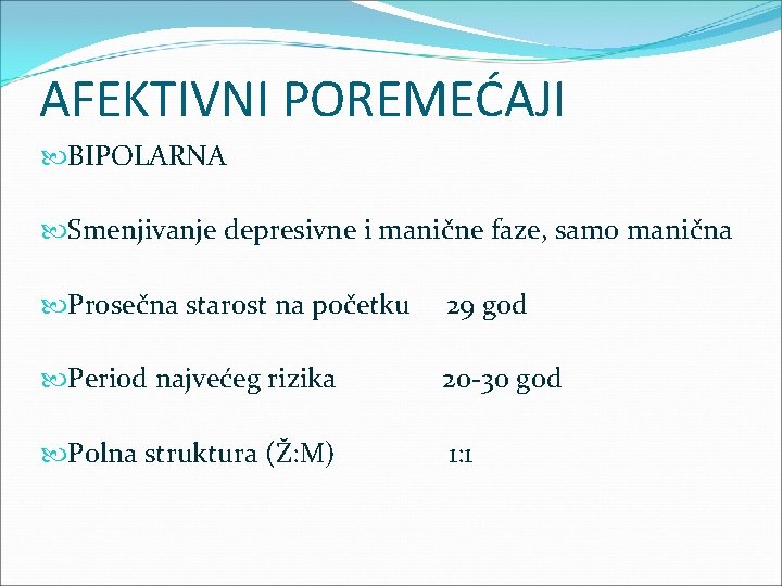 AFEKTIVNI POREMEĆAJI BIPOLARNA Smenjivanje depresivne i manične faze, samo manična Prosečna starost na početku